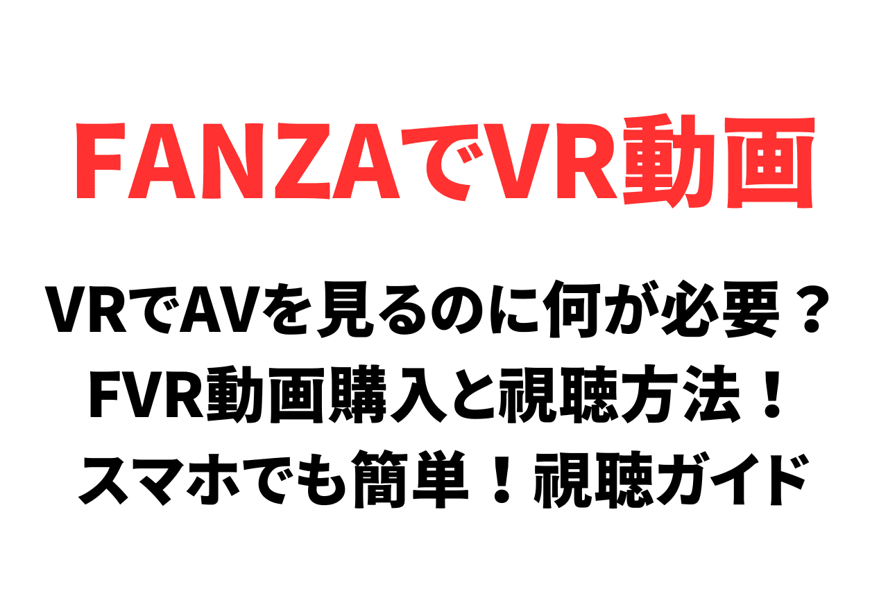 VRでAVを見るのに何が必要？FANZAのVR動画購入と視聴方法！スマホでも簡単な視聴ガイド