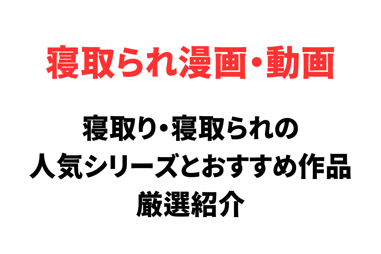 寝取られ漫画・動画の人気シリーズとおすすめ作品を厳選紹介
