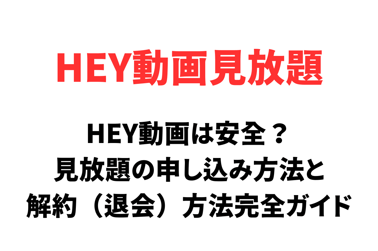 HEY動画は安全？見放題の申し込み方法と解約（退会）方法を完全ガイド